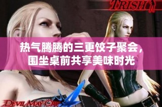 热气腾腾的三更饺子聚会，围坐桌前共享美味时光