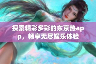 探索精彩多彩的东京热app，畅享无尽娱乐体验
