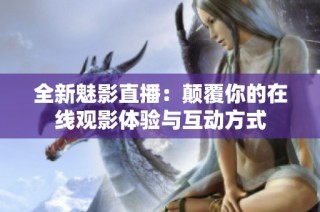 全新魅影直播：颠覆你的在线观影体验与互动方式
