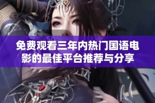 免费观看三年内热门国语电影的最佳平台推荐与分享