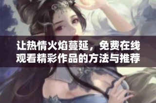 让热情火焰蔓延，免费在线观看精彩作品的方法与推荐