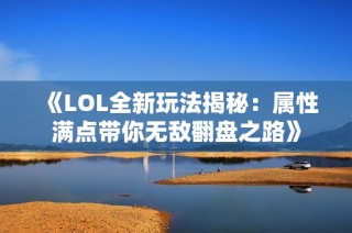 《LOL全新玩法揭秘：属性满点带你无敌翻盘之路》