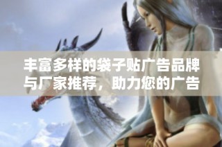 丰富多样的袋子贴广告品牌与厂家推荐，助力您的广告宣传