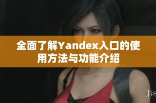 全面了解Yandex入口的使用方法与功能介绍