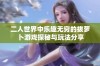 二人世界中乐趣无穷的拔萝卜游戏探秘与玩法分享