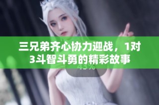 三兄弟齐心协力迎战，1对3斗智斗勇的精彩故事
