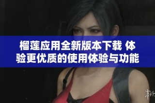 榴莲应用全新版本下载 体验更优质的使用体验与功能