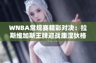 WNBA常规赛精彩对决：拉斯维加斯王牌迎战康涅狄格太阳