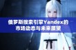 俄罗斯搜索引擎Yandex的市场动态与未来展望