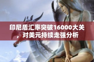 印尼盾汇率突破16000大关，对美元持续走强分析