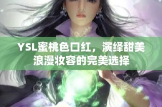 YSL蜜桃色口红，演绎甜美浪漫妆容的完美选择