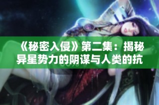 《秘密入侵》第二集：揭秘异星势力的阴谋与人类的抗争