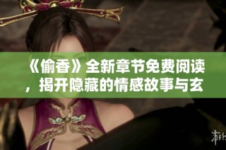 《偷香》全新章节免费阅读，揭开隐藏的情感故事与玄机