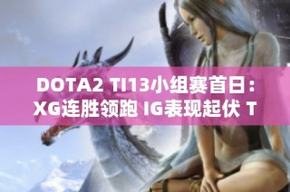 DOTA2 TI13小组赛首日：XG连胜领跑 IG表现起伏 TZ状态回暖