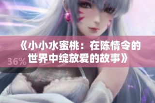 《小小水蜜桃：在陈情令的世界中绽放爱的故事》