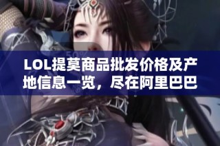 LOL提莫商品批发价格及产地信息一览，尽在阿里巴巴