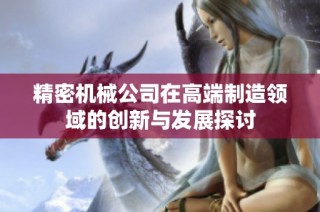 精密机械公司在高端制造领域的创新与发展探讨