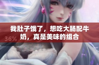 我肚子饿了，想吃大肠配牛奶，真是美味的组合