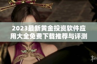 2023最新黄金投资软件应用大全免费下载推荐与评测