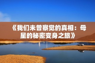 《我们未曾察觉的真相：母星的秘密变身之旅》