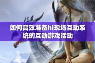 如何高效准备hi现场互动系统的互动游戏活动