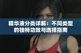 精华液分类详解：不同类型的独特功效与选择指南