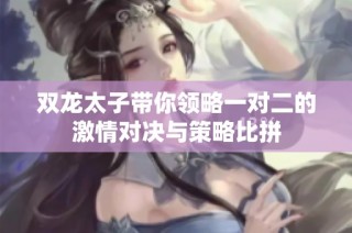 双龙太子带你领略一对二的激情对决与策略比拼