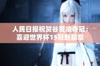 人民日报祝贺谷爱凌夺冠：喜迎世界杯15冠新篇章