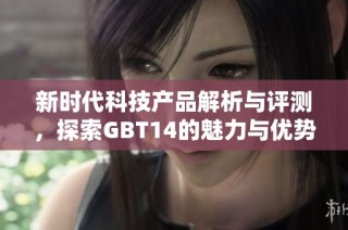 新时代科技产品解析与评测，探索GBT14的魅力与优势