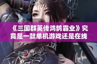 《三国群英传鸿鹄霸业》究竟是一款单机游戏还是在线游戏揭秘