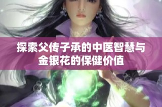探索父传子承的中医智慧与金银花的保健价值