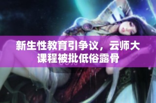 新生性教育引争议，云师大课程被批低俗露骨