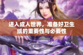 进入成人世界，准备好卫生纸的重要性与必要性