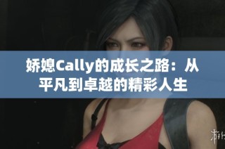 娇媳Cally的成长之路：从平凡到卓越的精彩人生
