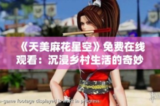 《天美麻花星空》免费在线观看：沉浸乡村生活的奇妙旅程