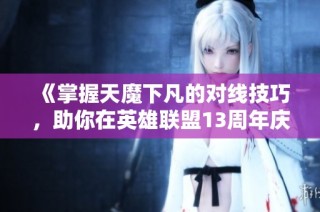 《掌握天魔下凡的对线技巧，助你在英雄联盟13周年庆中战无不胜》