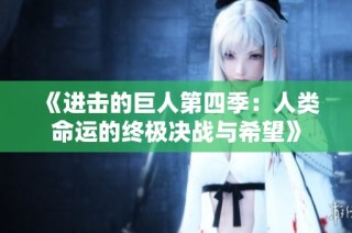 《进击的巨人第四季：人类命运的终极决战与希望》
