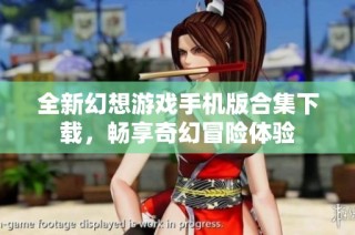 全新幻想游戏手机版合集下载，畅享奇幻冒险体验