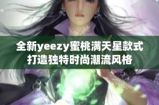 全新yeezy蜜桃满天星款式打造独特时尚潮流风格