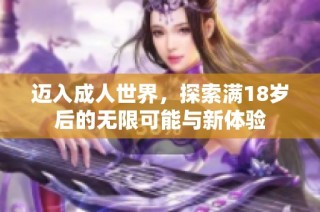 迈入成人世界，探索满18岁后的无限可能与新体验