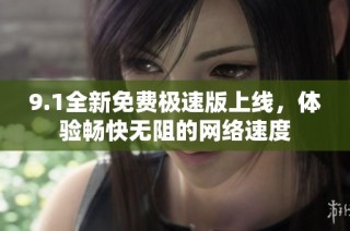 9.1全新免费极速版上线，体验畅快无阻的网络速度