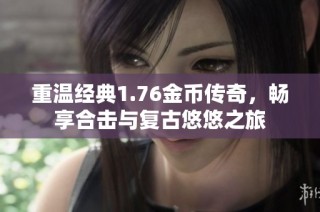 重温经典1.76金币传奇，畅享合击与复古悠悠之旅