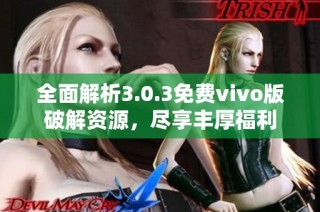 全面解析3.0.3免费vivo版破解资源，尽享丰厚福利