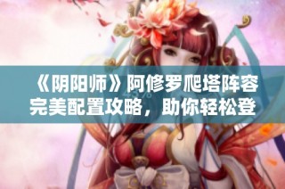 《阴阳师》阿修罗爬塔阵容完美配置攻略，助你轻松登顶！