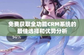 免费获取全功能CRM系统的最佳选择和优势分析