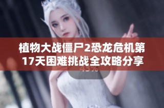 植物大战僵尸2恐龙危机第17天困难挑战全攻略分享