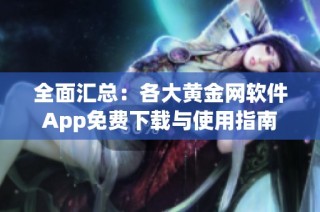 全面汇总：各大黄金网软件App免费下载与使用指南