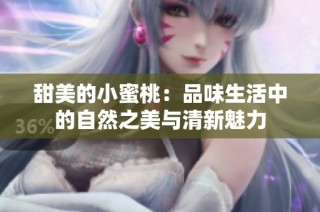甜美的小蜜桃：品味生活中的自然之美与清新魅力