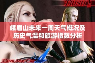 峨眉山未来一周天气概况及历史气温和旅游指数分析