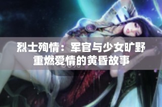 烈士殉情：军官与少女旷野重燃爱情的黄昏故事